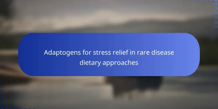 Adaptogens for stress relief in rare disease dietary approaches