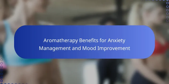 Aromatherapy Benefits for Anxiety Management and Mood Improvement