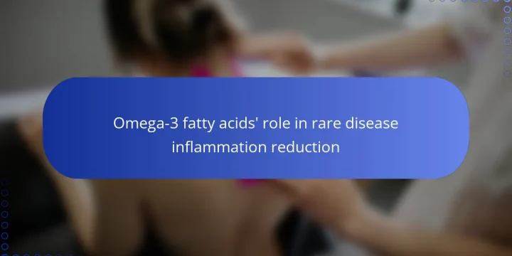 Omega-3 fatty acids’ role in rare disease inflammation reduction