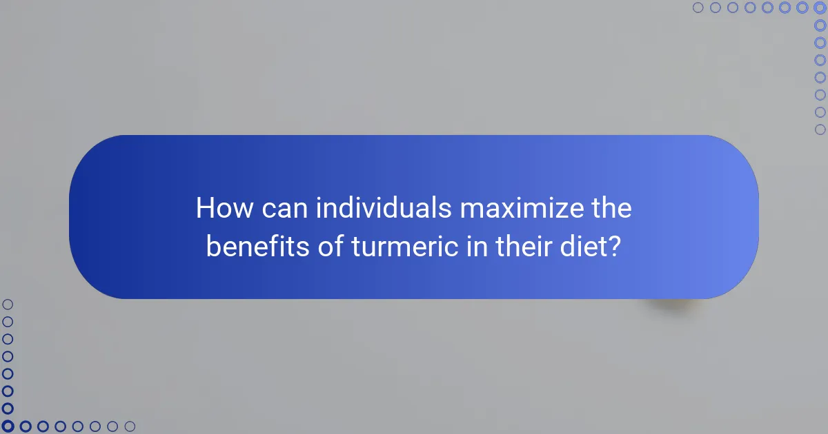 How can individuals maximize the benefits of turmeric in their diet?