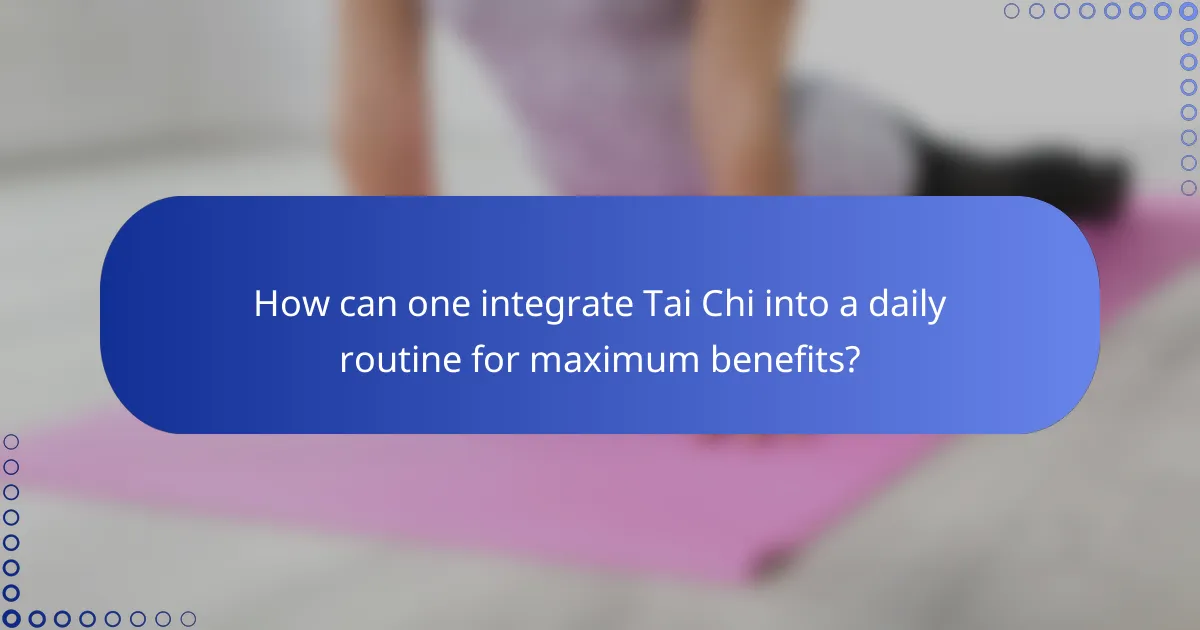 How can one integrate Tai Chi into a daily routine for maximum benefits?