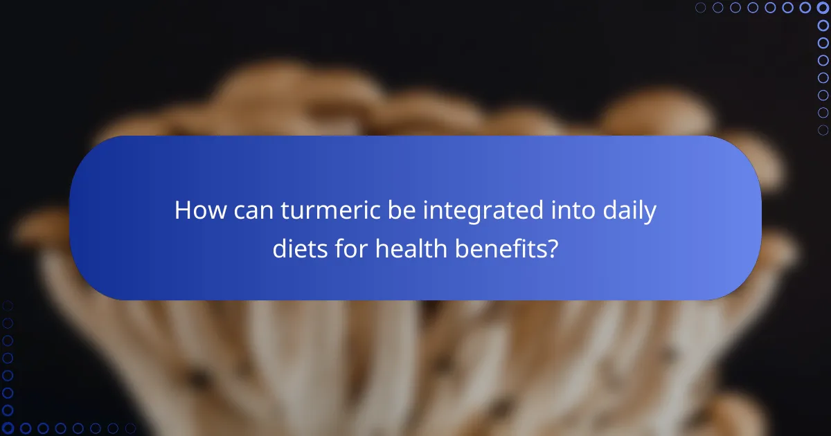 How can turmeric be integrated into daily diets for health benefits?