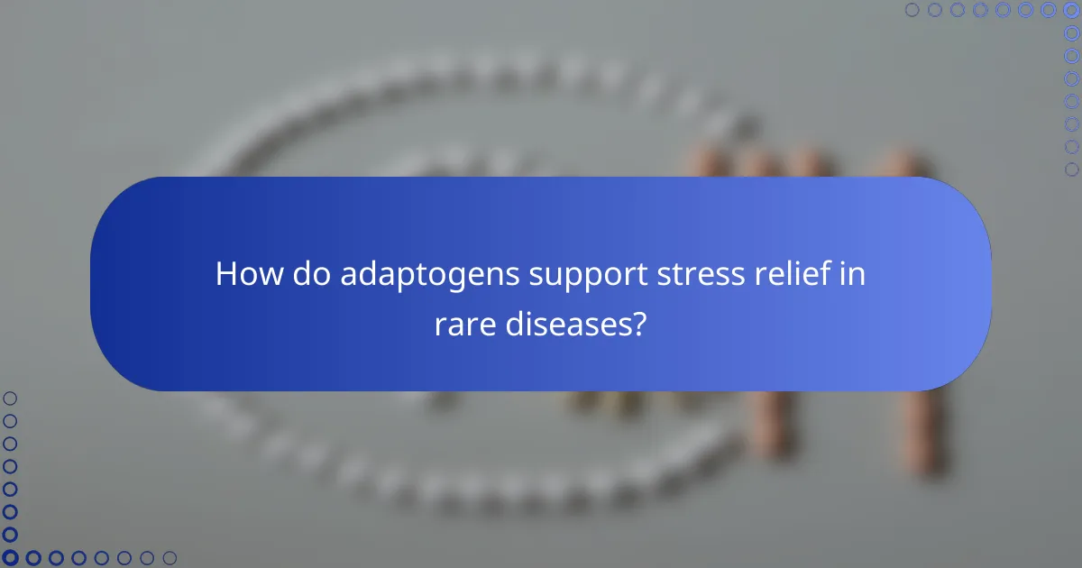 How do adaptogens support stress relief in rare diseases?