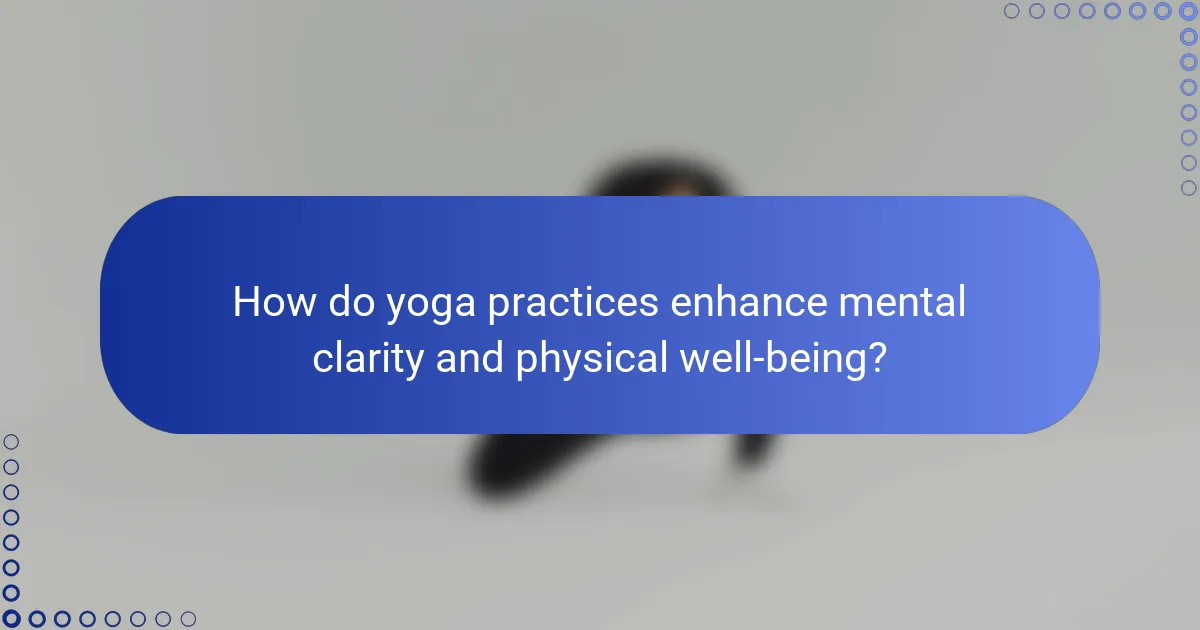 How do yoga practices enhance mental clarity and physical well-being?