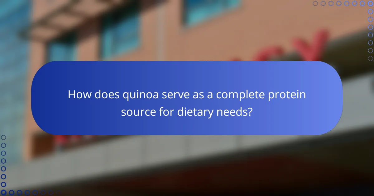 How does quinoa serve as a complete protein source for dietary needs?