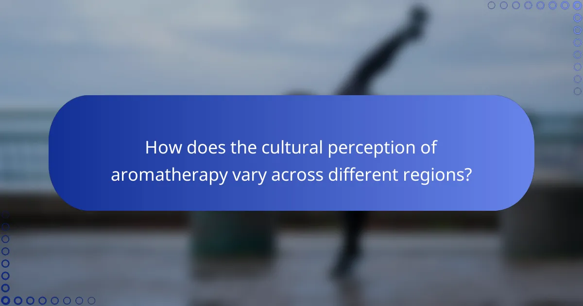 How does the cultural perception of aromatherapy vary across different regions?