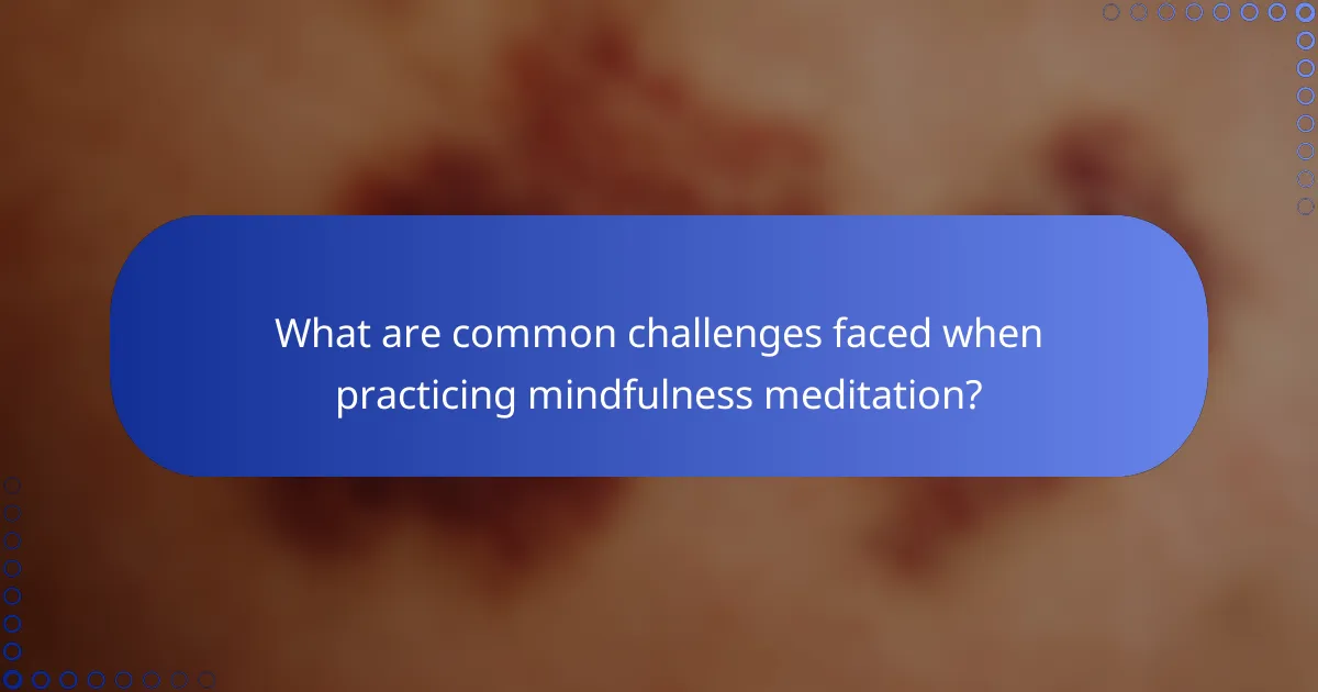 What are common challenges faced when practicing mindfulness meditation?