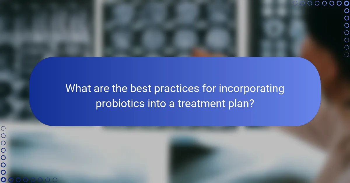 What are the best practices for incorporating probiotics into a treatment plan?
