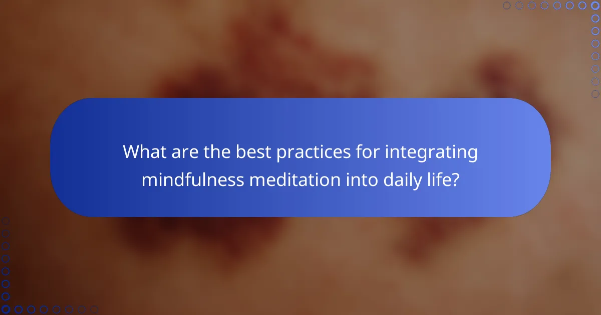 What are the best practices for integrating mindfulness meditation into daily life?
