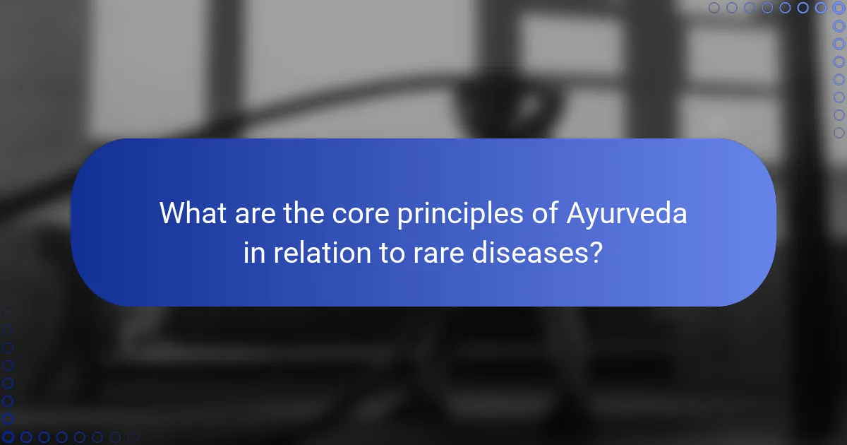 What are the core principles of Ayurveda in relation to rare diseases?