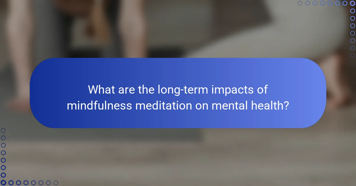 What are the long-term impacts of mindfulness meditation on mental health?
