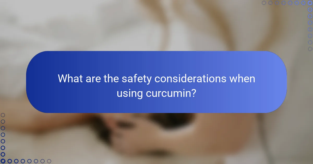 What are the safety considerations when using curcumin?