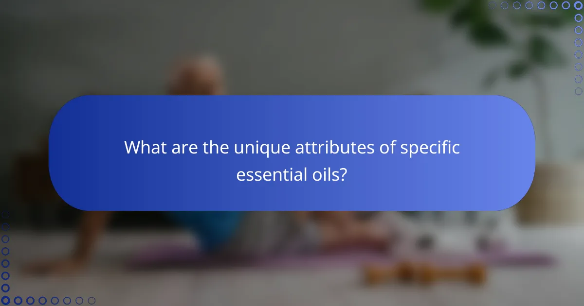 What are the unique attributes of specific essential oils?