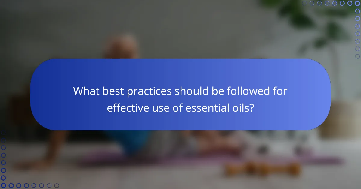 What best practices should be followed for effective use of essential oils?