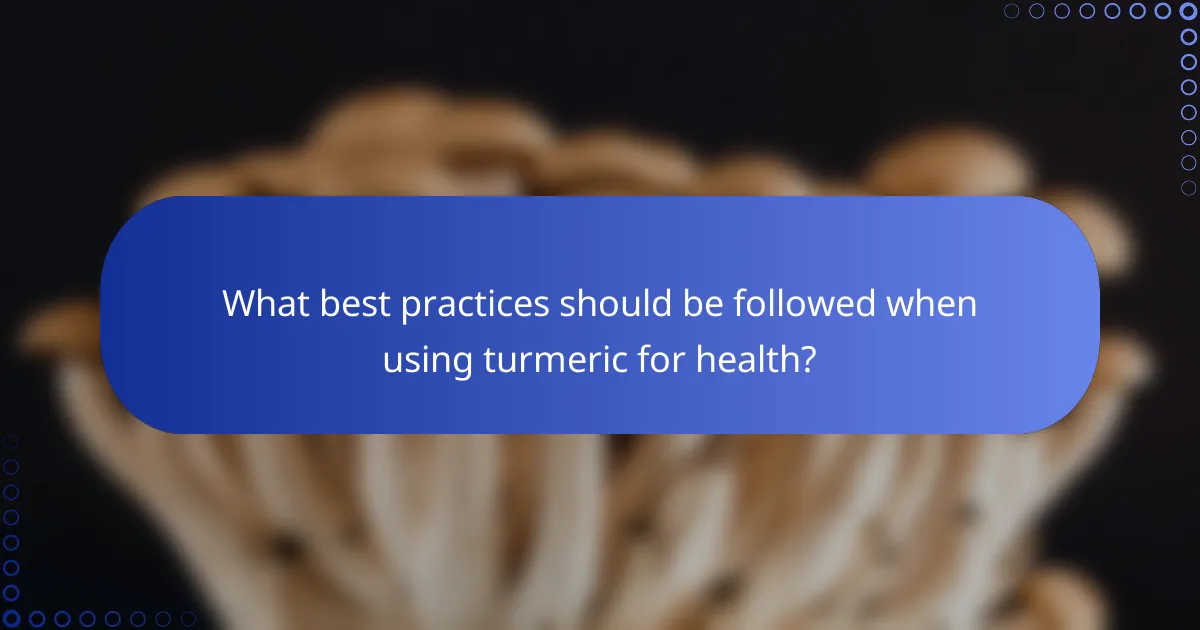 What best practices should be followed when using turmeric for health?