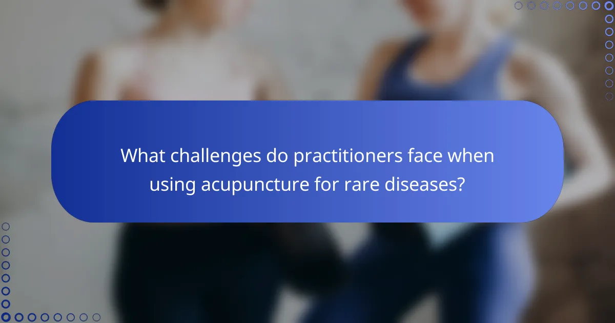 What challenges do practitioners face when using acupuncture for rare diseases?