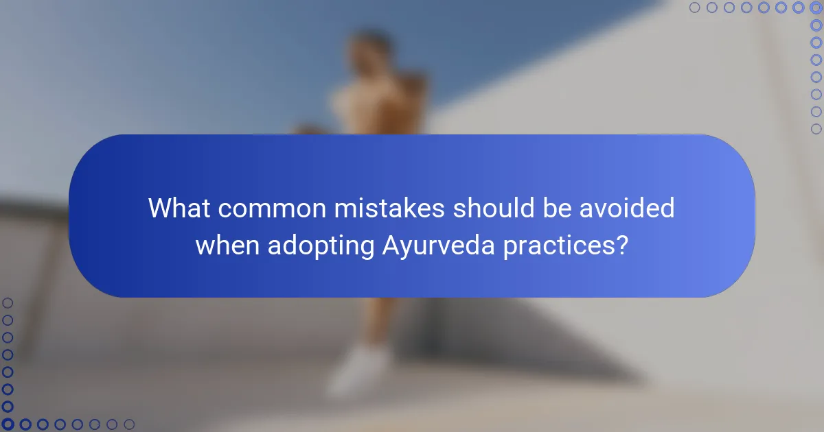 What common mistakes should be avoided when adopting Ayurveda practices?
