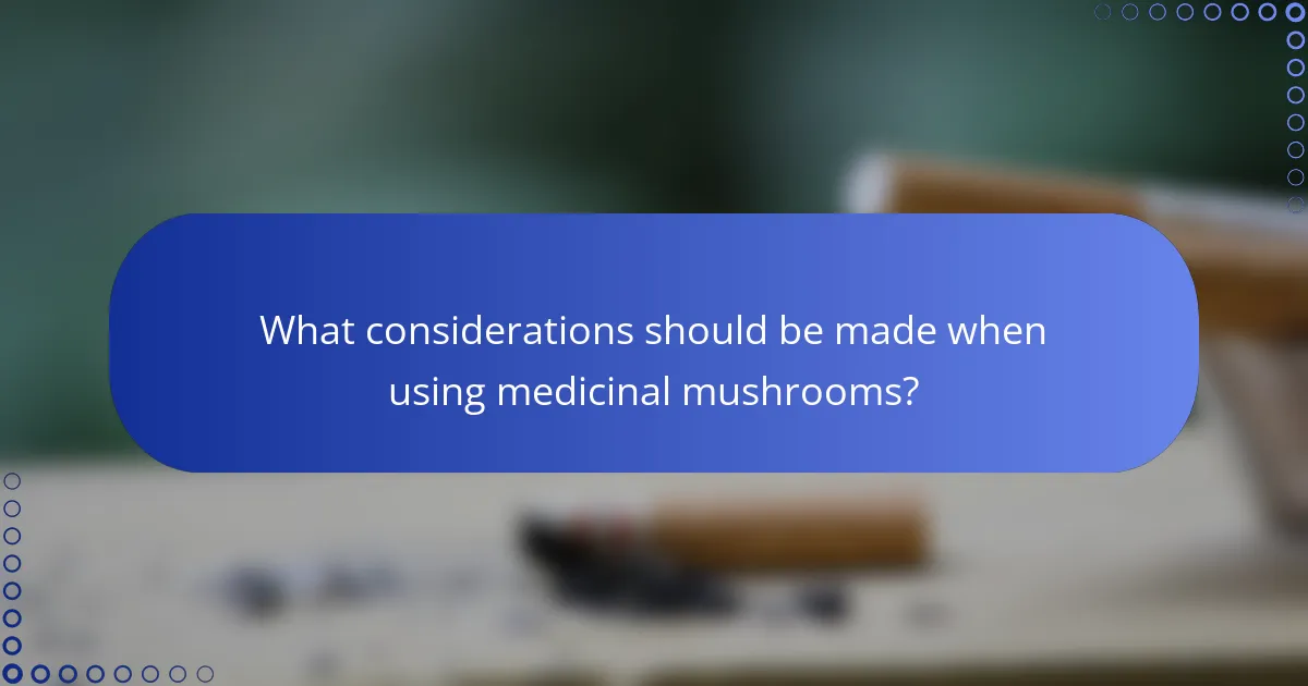 What considerations should be made when using medicinal mushrooms?