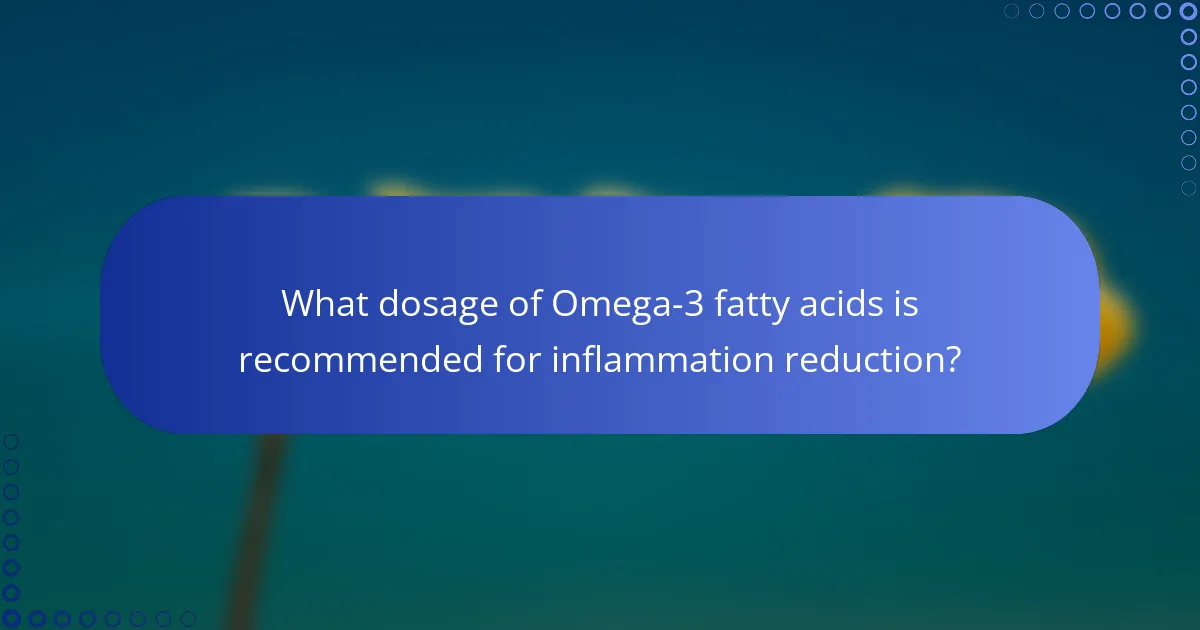 What dosage of Omega-3 fatty acids is recommended for inflammation reduction?