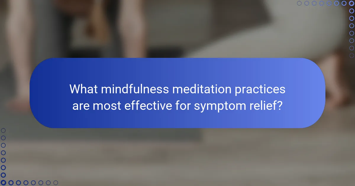 What mindfulness meditation practices are most effective for symptom relief?