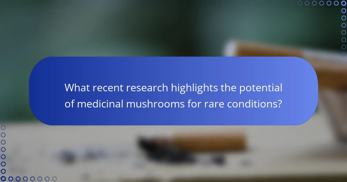 What recent research highlights the potential of medicinal mushrooms for rare conditions?
