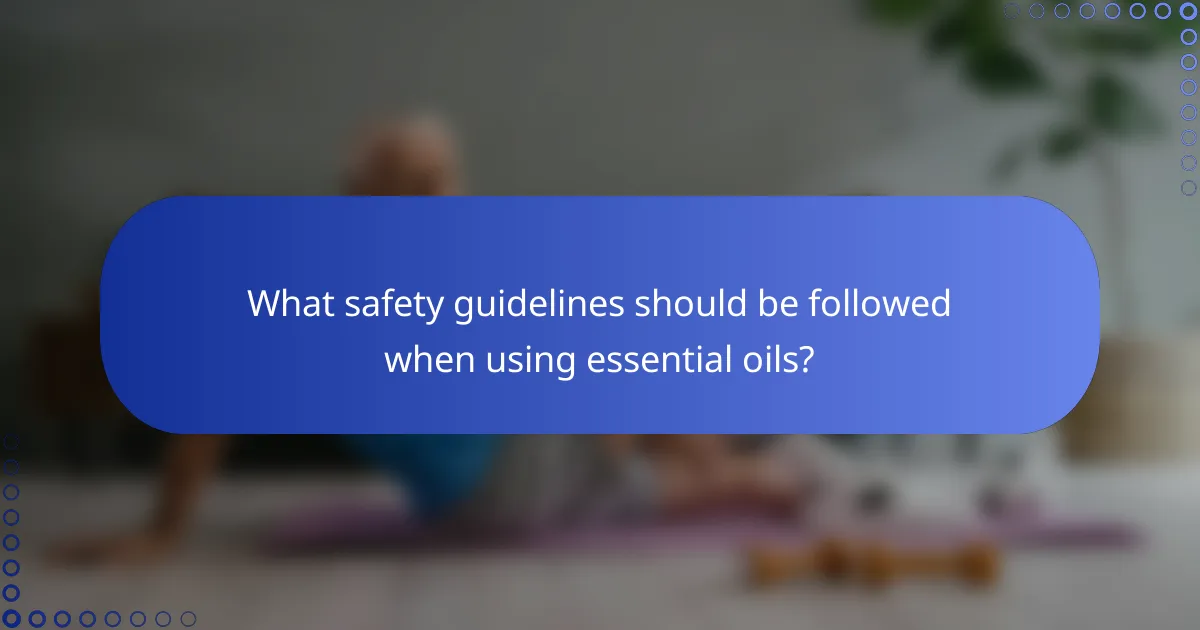 What safety guidelines should be followed when using essential oils?