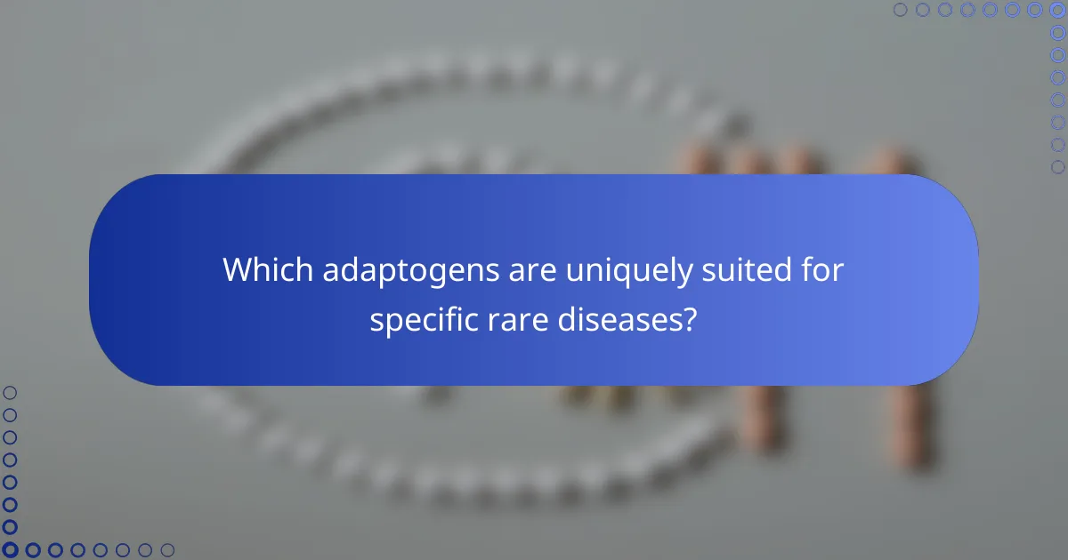Which adaptogens are uniquely suited for specific rare diseases?