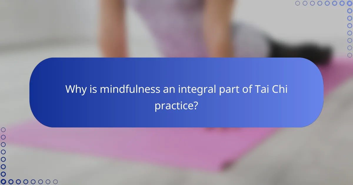 Why is mindfulness an integral part of Tai Chi practice?